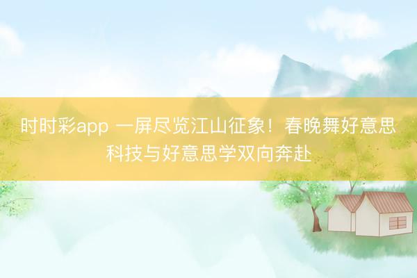 時時彩app 一屏盡覽江山征象!春晚舞好意思科技與好意思學雙向奔赴