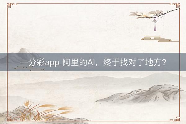 一分彩app 阿里的AI，終于找對了地方?