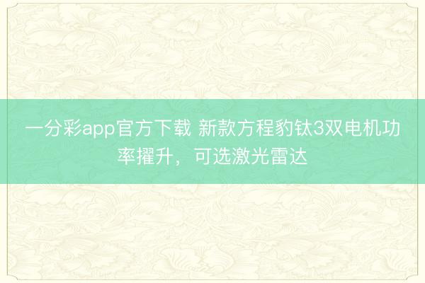 一分彩app官方下載 新款方程豹鈦3雙電機功率擢升，可選激光雷達