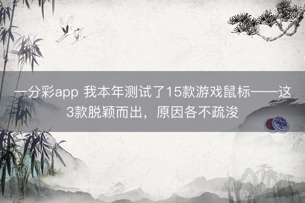 一分彩app 我本年測試了15款游戲鼠標——這3款脫穎而出，原因各不疏浚