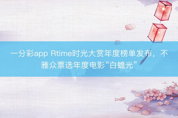 一分彩app Rtime時光大賞年度榜單發布，不雅眾票選年度電影“白蟾光”