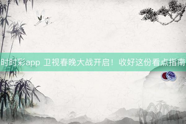 時時彩app 衛(wèi)視春晚大戰(zhàn)開啟!收好這份看點指南