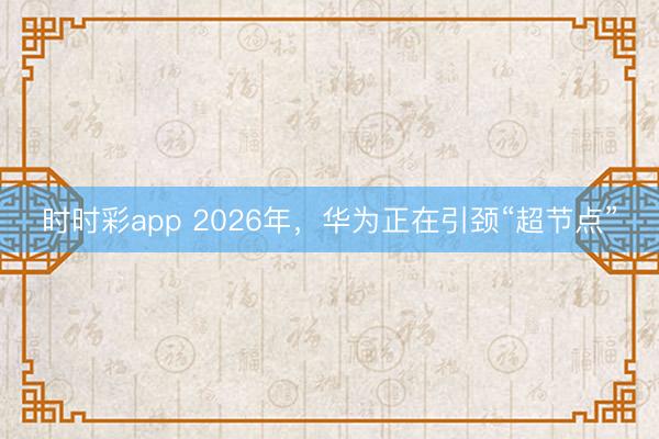 時(shí)時(shí)彩app 2026年，華為正在引頸“超節(jié)點(diǎn)”