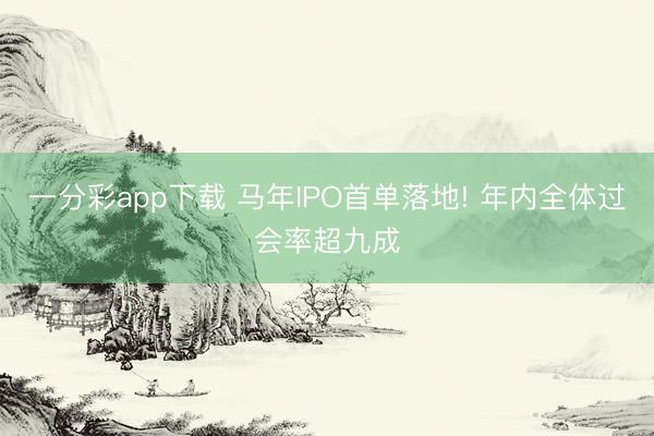 一分彩app下載 馬年IPO首單落地! 年內全體過會率超九成