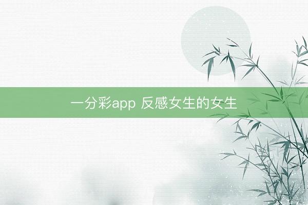一分彩app 反感女生的女生