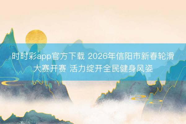 時時彩app官方下載 2026年信陽市新春輪滑大賽開賽 活力綻開全民健身風姿